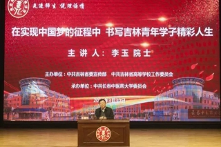 “走进师生，说理话情”李玉院士专题报告会在长春中医药大学举行 ()
